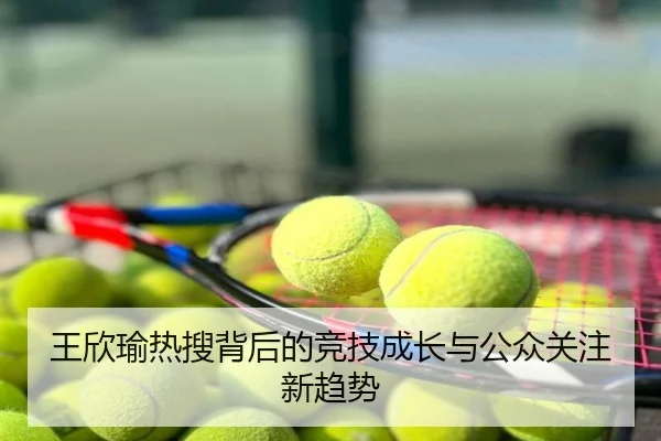 王欣瑜热搜背后的竞技成长与公众关注新趋势