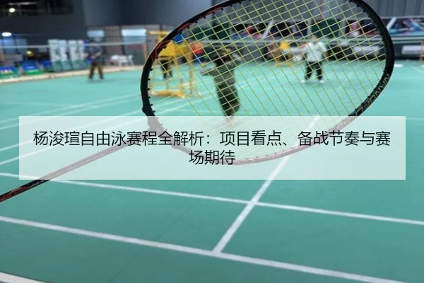 杨浚瑄自由泳赛程全解析：项目看点、备战节奏与赛场期待