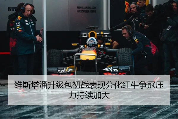 维斯塔潘升级包初战表现分化红牛争冠压力持续加大