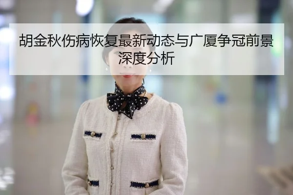 胡金秋伤病恢复最新动态与广厦争冠前景深度分析