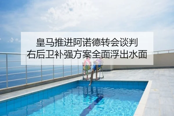 皇马推进阿诺德转会谈判 右后卫补强方案全面浮出水面
