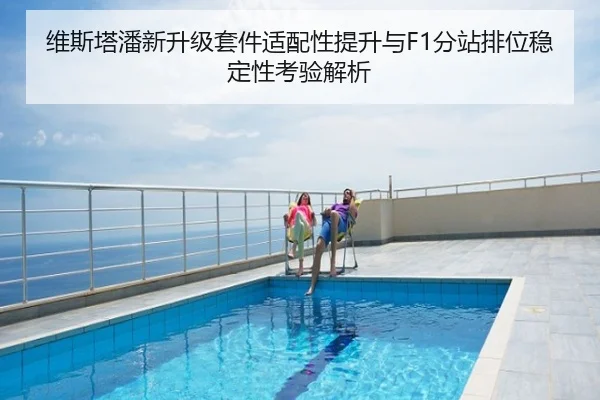 维斯塔潘新升级套件适配性提升与F1分站排位稳定性考验解析